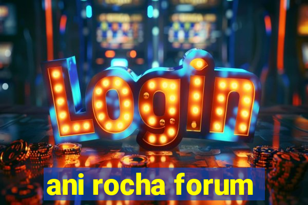 ani rocha forum